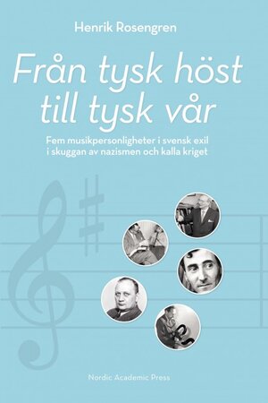 Från tysk höst till tysk vår. Fem musikpersonligheter i svensk exil i skuggan av nazismen och kalla kriget