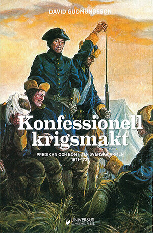 Konfessionell krigsmakt. Predikan och bön i den svenska armén 1611-1721