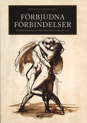 Förbjudna förbindelser. Föreställningar kring incest och incestförbud i Sverige 1680-1940
